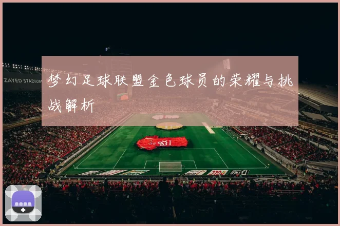 梦幻足球联盟金色球员的荣耀与挑战解析