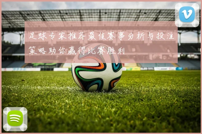 足球专家推荐最佳赛事分析与投注策略助你赢得比赛胜利