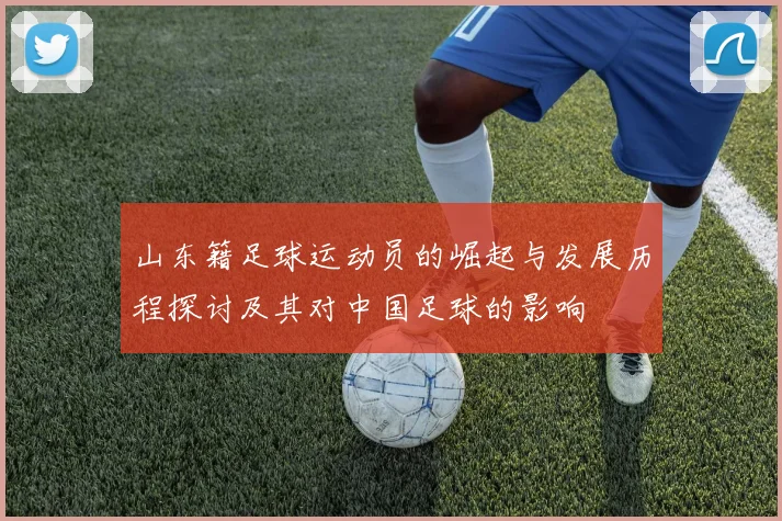 山东籍足球运动员的崛起与发展历程探讨及其对中国足球的影响