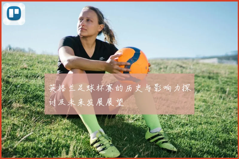 英格兰足球杯赛的历史与影响力探讨及未来发展展望