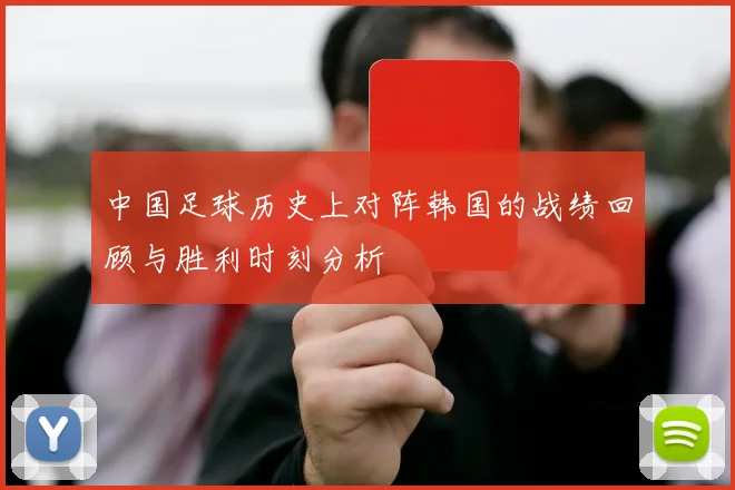 中国足球历史上对阵韩国的战绩回顾与胜利时刻分析