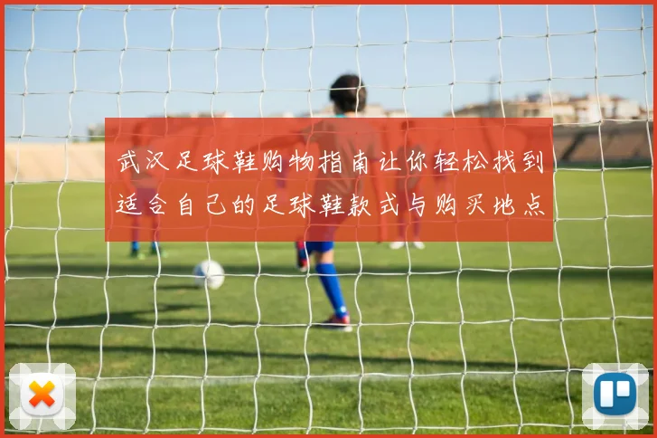 武汉足球鞋购物指南让你轻松找到适合自己的足球鞋款式与购买地点