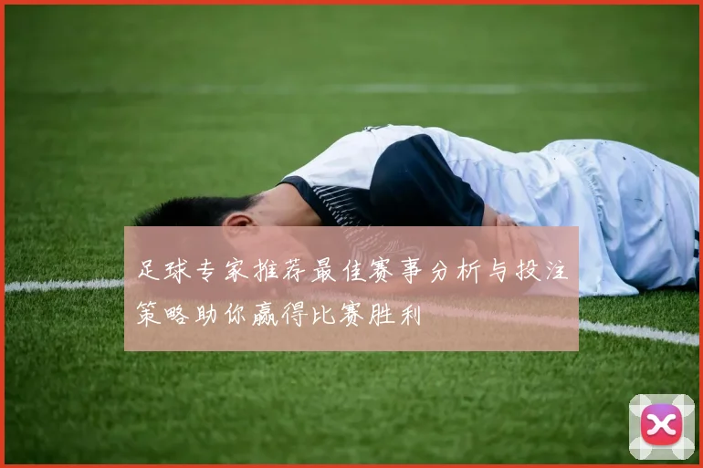 足球专家推荐最佳赛事分析与投注策略助你赢得比赛胜利
